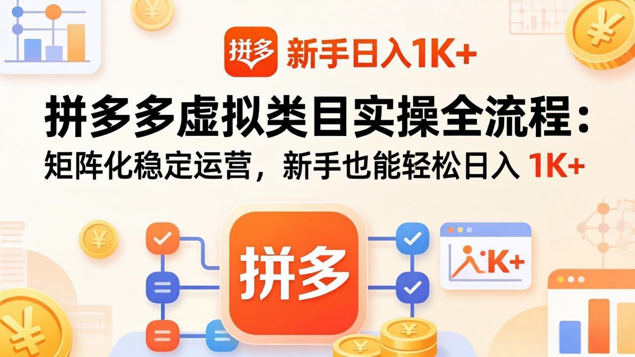 （17927期）拼多多虚拟类目实操全流程：矩阵化稳定运营，新手也能轻松日入 1K+-赛德副业库