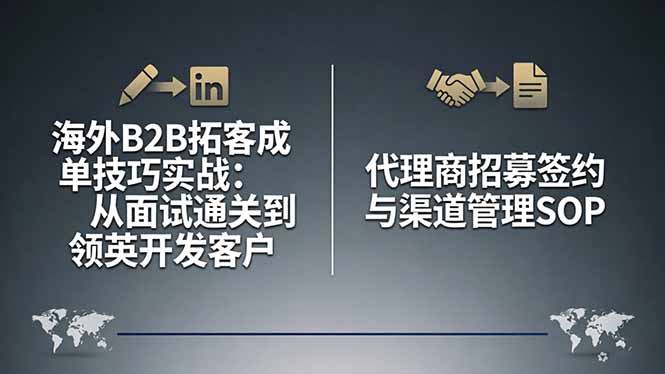（17985期）海外B2B拓客成单技巧实战：从面试通关到领英开发客户，代理商招募签约与渠道管理SOP-赛德副业库