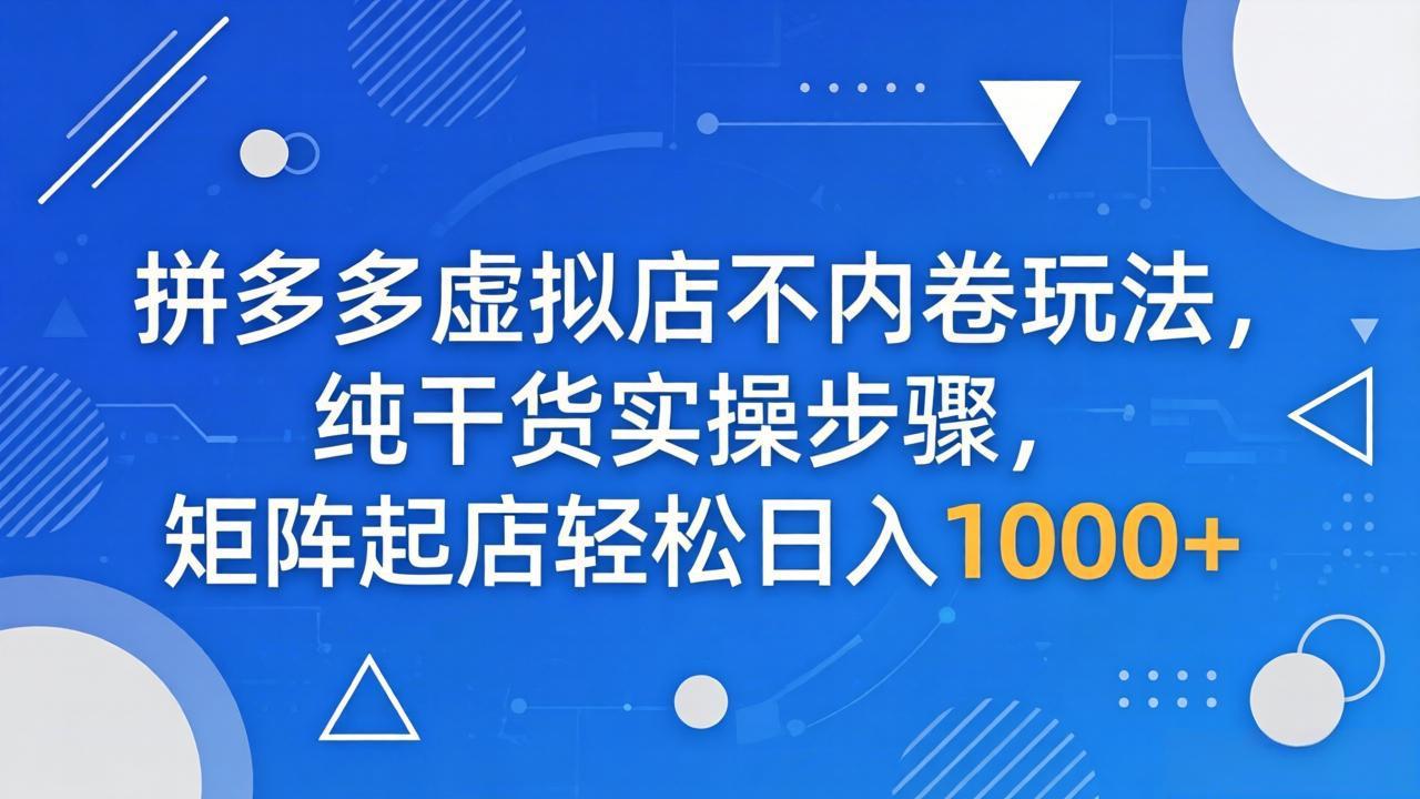 (18152期)拼多多虚拟店不内卷玩法,纯干货实操步骤,矩阵起店轻松日入 1000+-赛德副业库