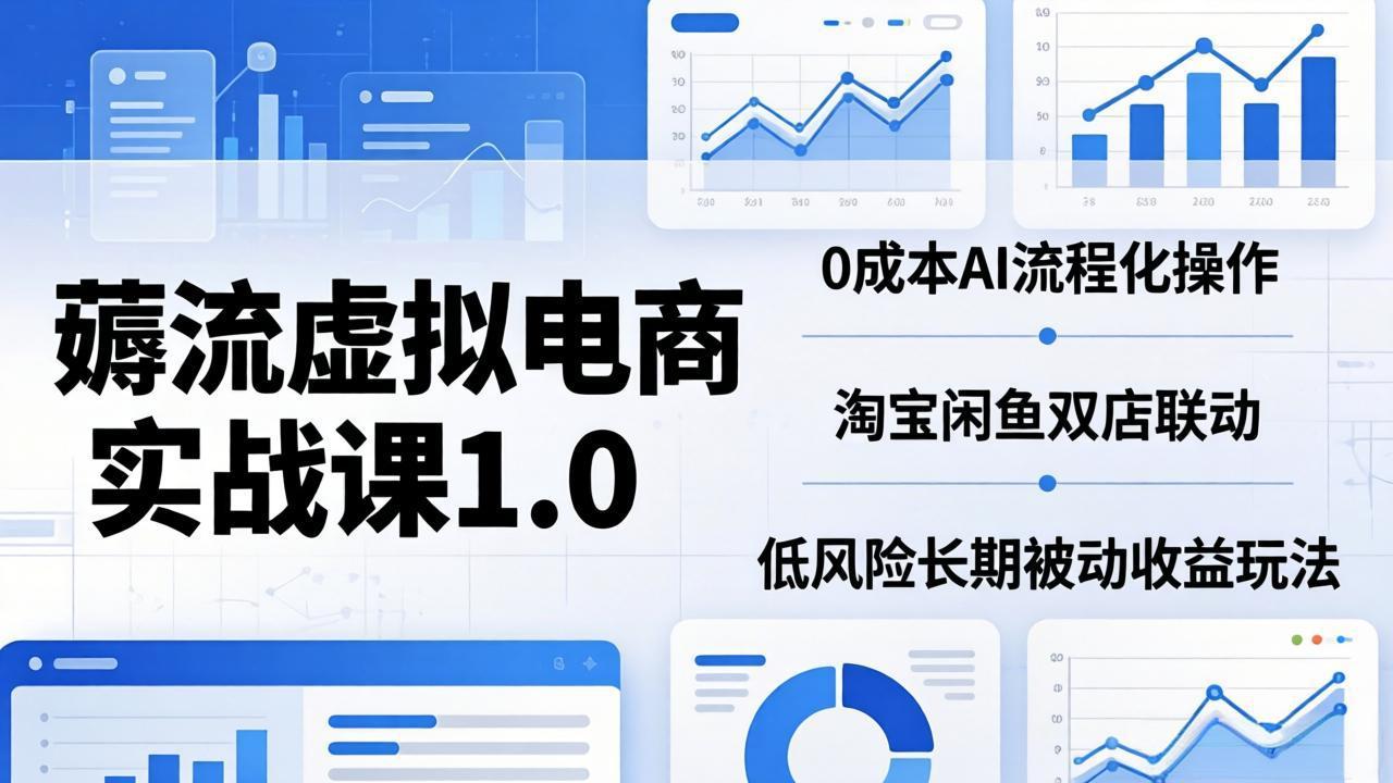 （18170期）薅流虚拟电商实战课1.0：0成本AI流程化操作，淘宝闲鱼双店联动，低风险长期被动收益玩法-赛德副业库
