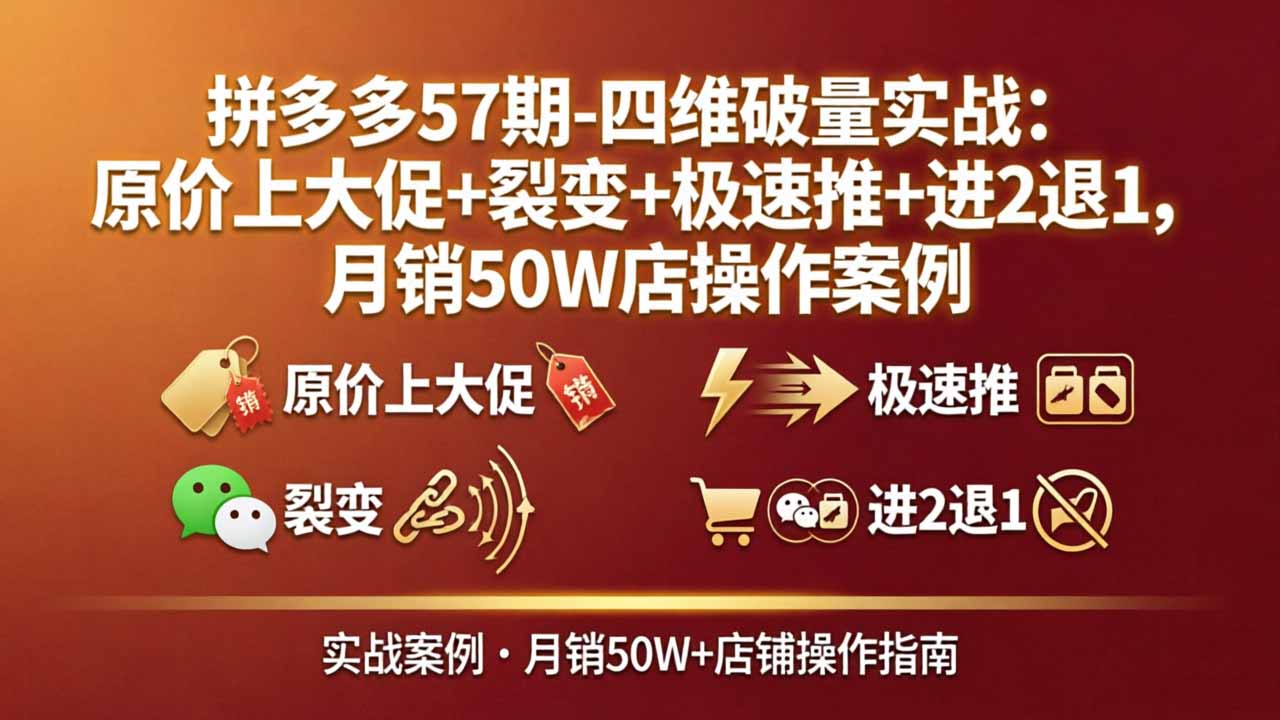 (17986期)拼多多57期-四维破量实战:原价上大促+裂变+极速推+进2退1,月销50W店操作案例-赛德副业库