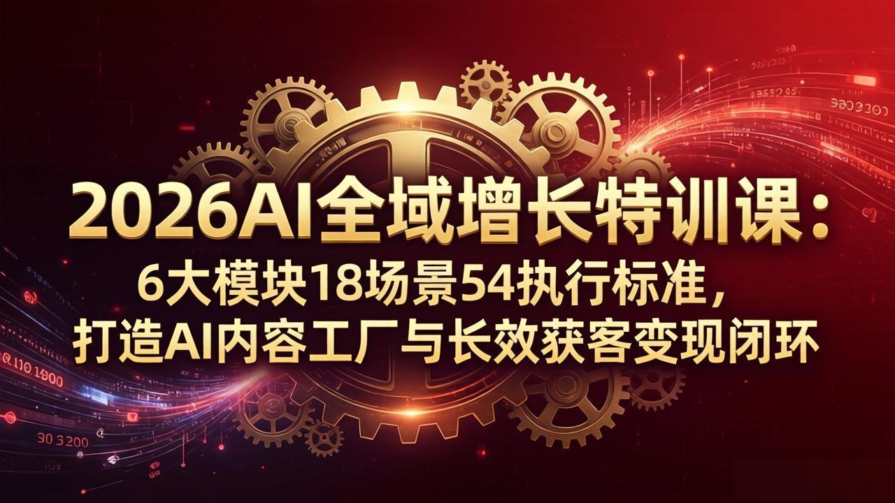 （18103期）2026AI全域增长特训课：6大模块18场景54执行标准，打造AI内容工厂与长效获客变现闭环-赛德副业库