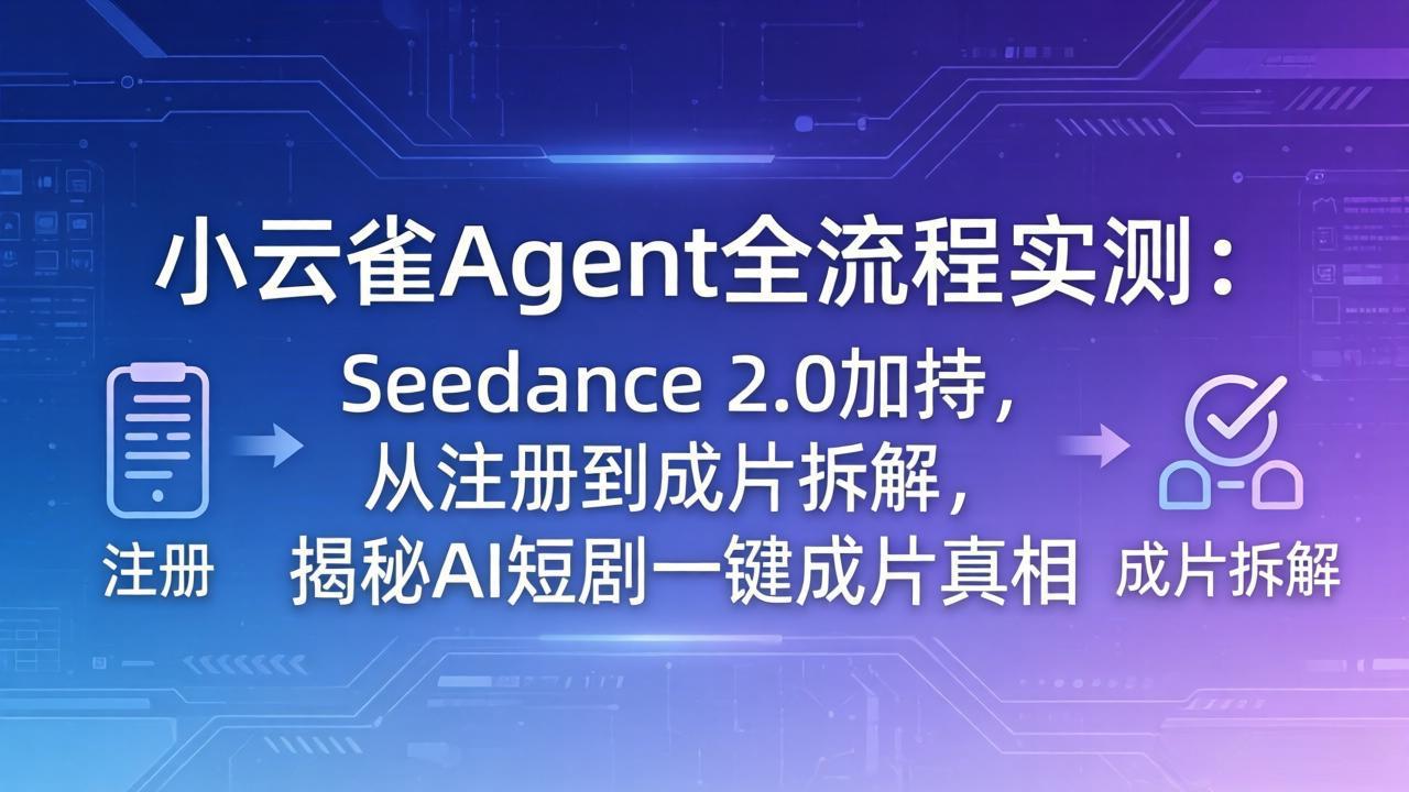 (18167期)小云雀Agent全流程实测:Seedance 2.0加持,从注册到成片拆解,揭秘AI短剧一键成片真相-赛德副业库