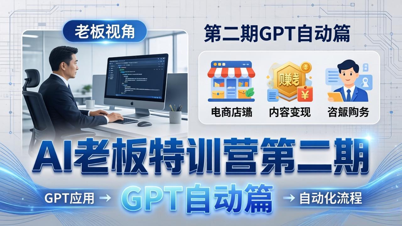 (18018期) AI老板特训营第二期GPT自动篇:GPT应用+赚钱案例+自动化流程,老板AI降本增效课-赛德副业库