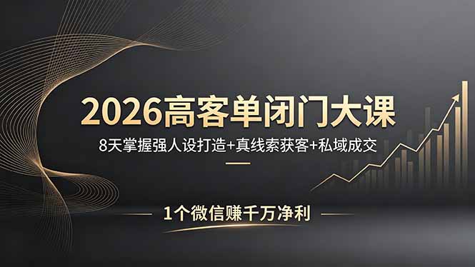 （18200期）2026高客单闭门大课，8 天掌握强人设打造 + 真线索获客 + 私域成交，1 个微信赚千万净利-赛德副业库