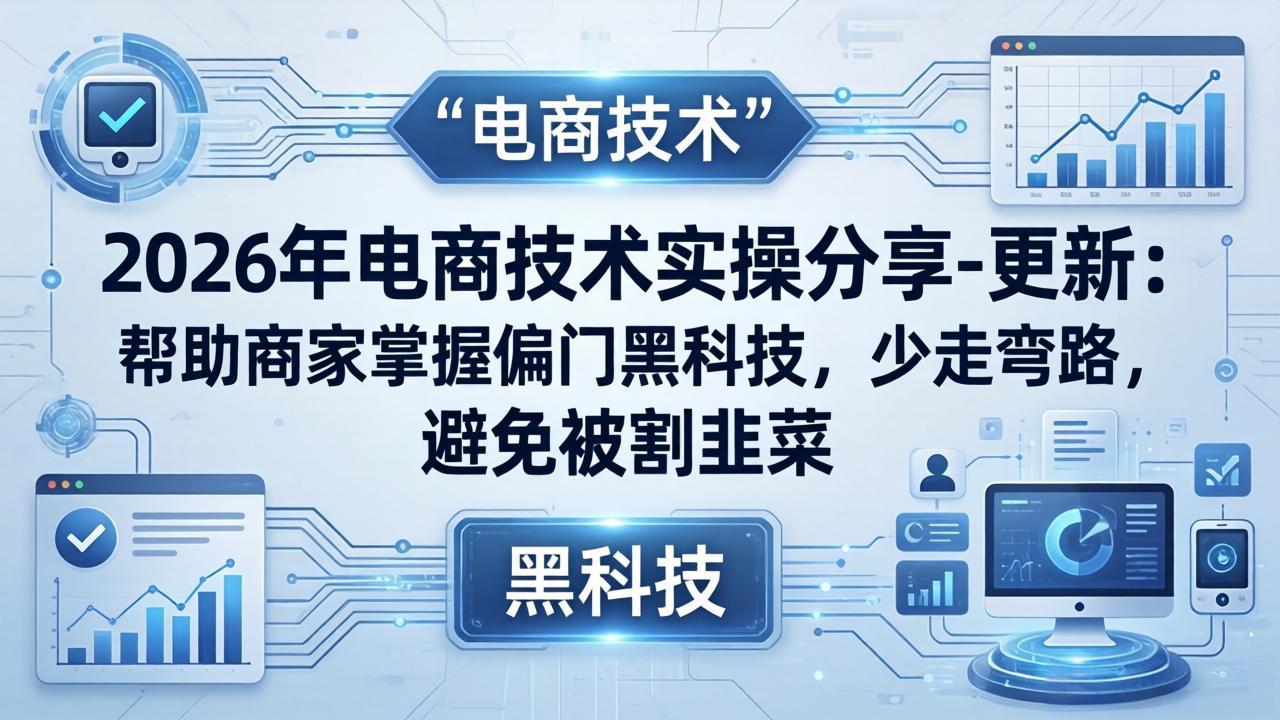 （17976期）2026年电商技术实操分享-更新：帮助商家掌握偏门黑科技，少走弯路，避免被割韭菜-赛德副业库