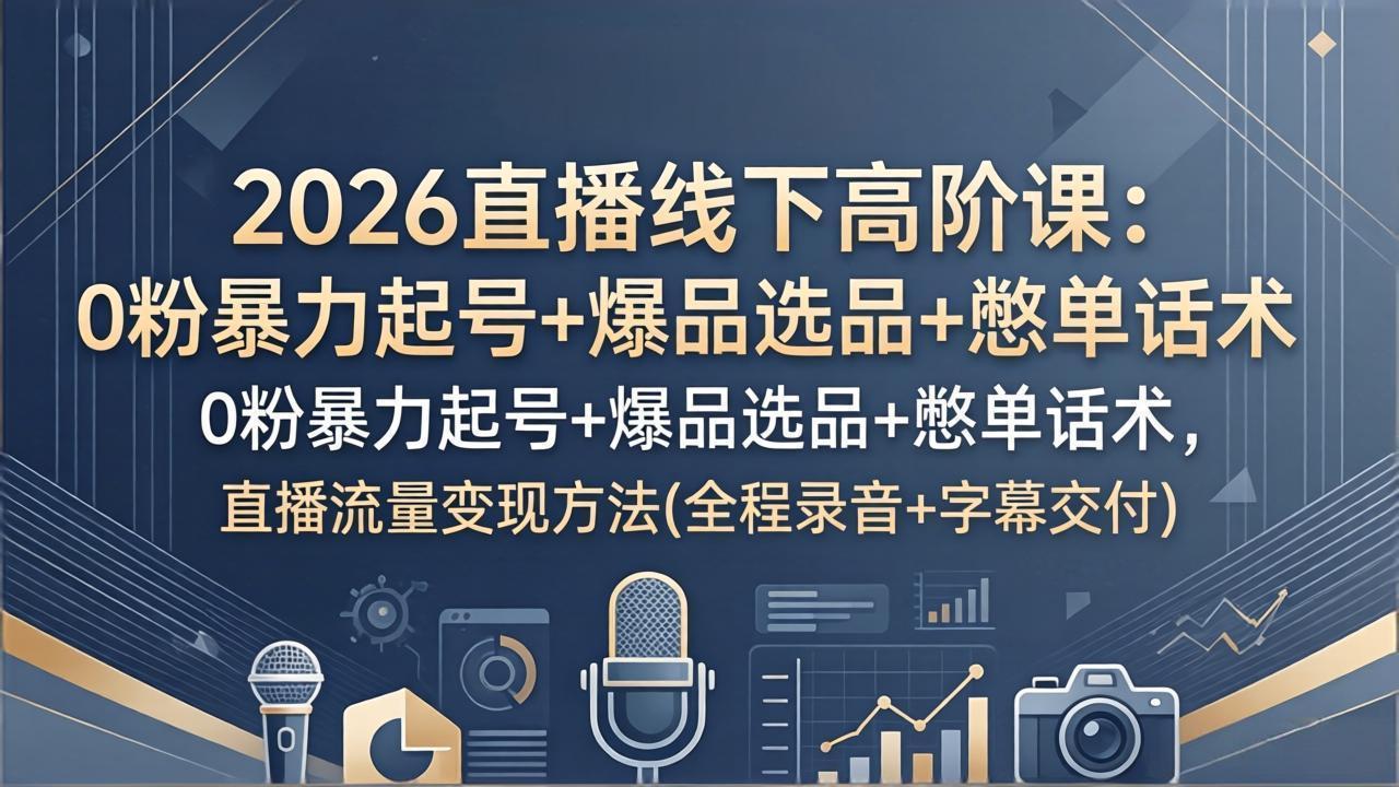 （17977期）2026直播线下高阶课：0粉暴力起号+爆品选品+憋单话术，直播流量变现方法(全程录音+字幕交付)-赛德副业库