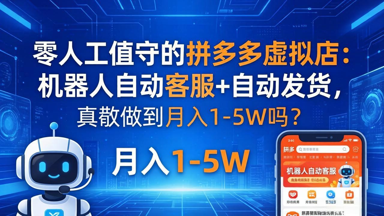 (18183期)零人工值守的拼多多虚拟店:机器人自动客服+ 自动发货,真能做到月入 1-5W 吗?-赛德副业库