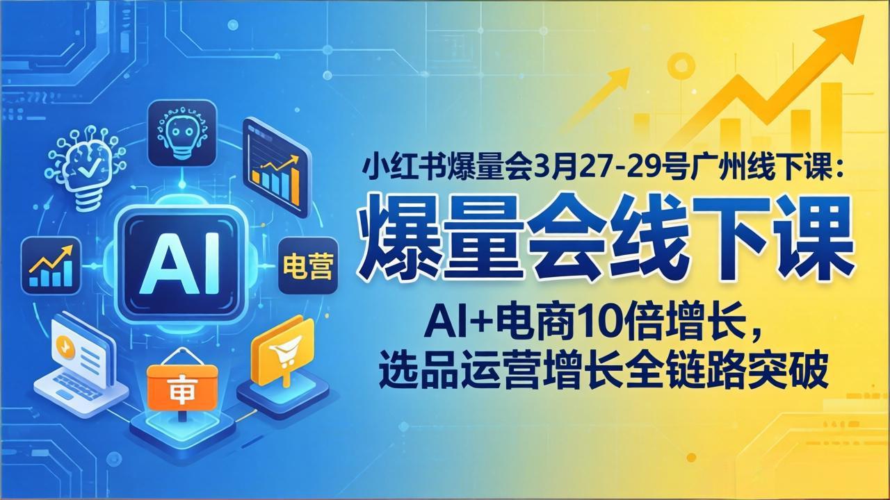 （17849期）小红书爆量会3月27-29号广州线下课：AI+电商10倍增长，选品运营增长全链路突破-赛德副业库
