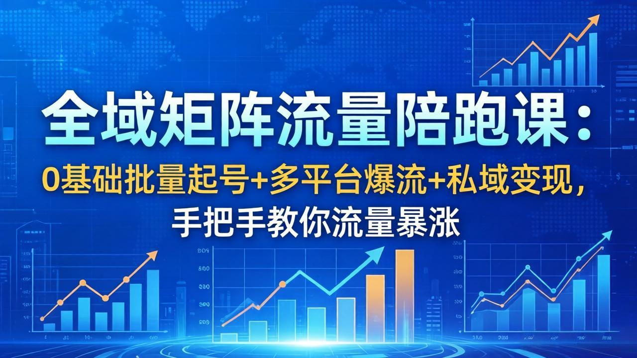 （18156期）全域矩阵流量陪跑课：0基础批量起号+多平台爆流+私域变现，手把手教你流量暴涨-赛德副业库