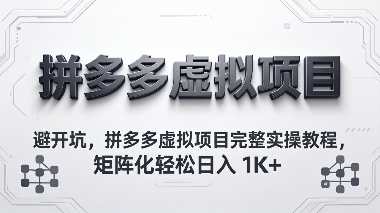 （18067期）避开坑，拼多多虚拟项目完整实操教程，矩阵化轻松日入 1K+-赛德副业库