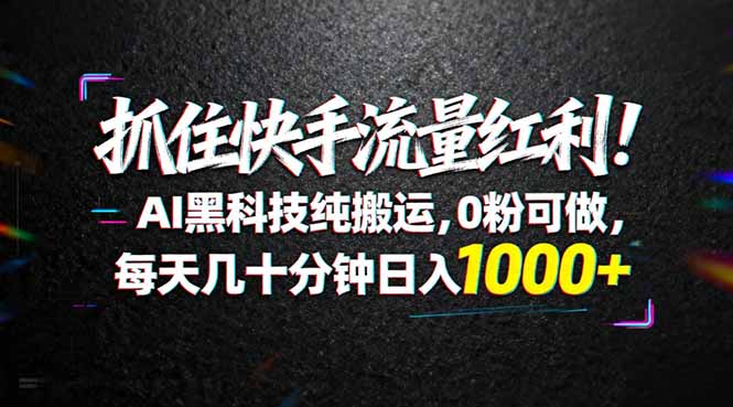 （18066期）抓住快手流量红利！AI黑科技纯搬运，0粉可做，每天几十分钟日入1000+-赛德副业库