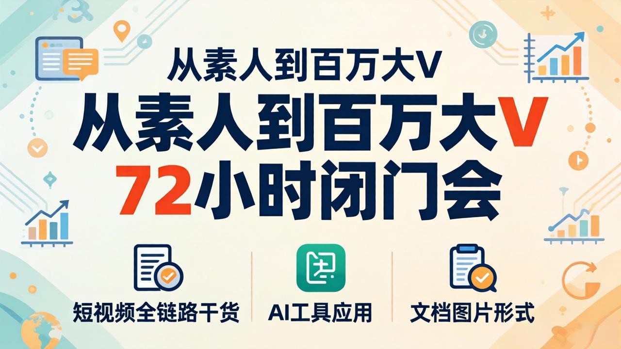 (18121期)从素人到百万大V 72小时闭门会:短视频全链路干货+AI工具应用,文档图片形式轻松学变现-赛德副业库