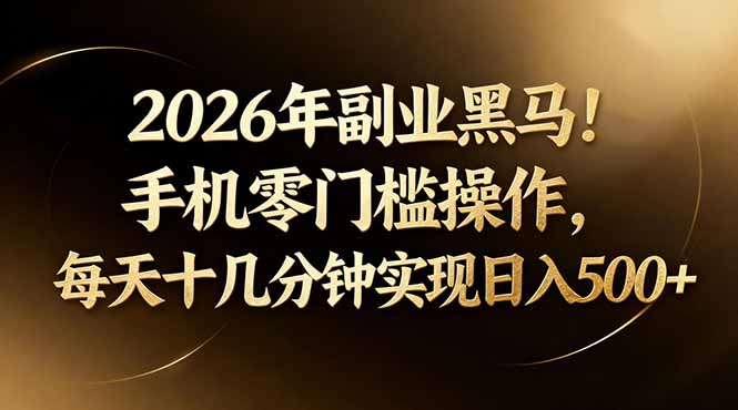 （17993期）2026年副业黑马！手机零门槛操作，每天十几分钟实现日入500+-赛德副业库