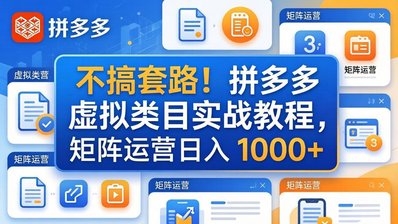 (17869期)不搞套路!拼多多虚拟类目实战教程,矩阵运营日入 1000+-赛德副业库