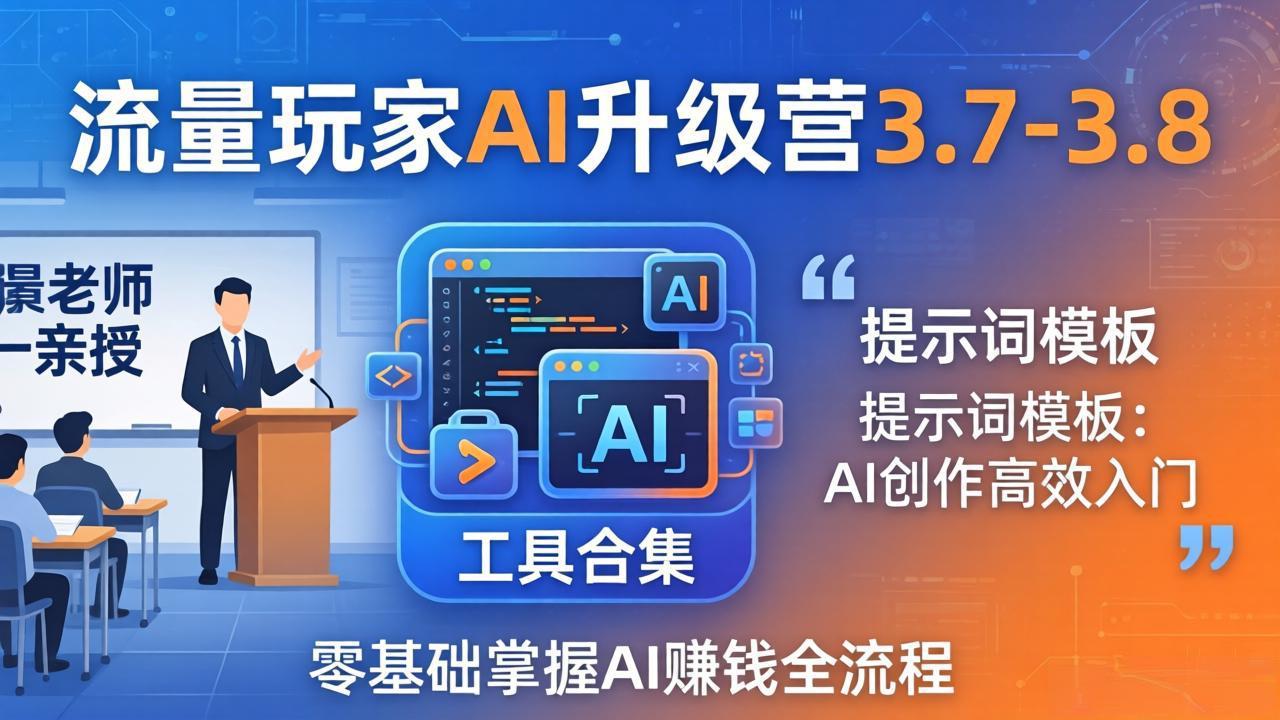 （18022期）流量玩家AI升级营3.7-3.8全套资料：多老师亲授+工具合集+提示词模板，零基础掌握AI赚钱全流程-赛德副业库