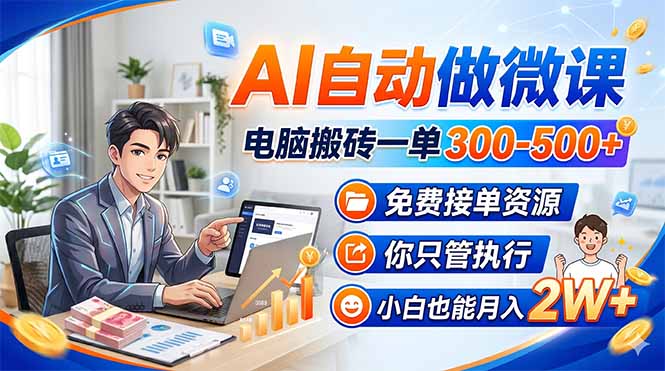 （18023期）AI自动做微课，电脑搬砖一单300-500+，免费接单资源，你只管执行，小白也能月入2W+-赛德副业库