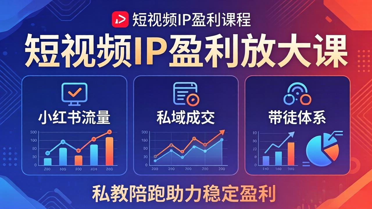 (18138期)短视频IP盈利放大课:小红书流量+私域成交+带徒体系,私教陪跑助力稳定盈利-赛德副业库