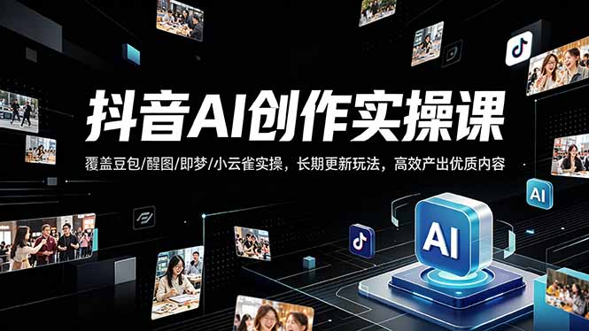 （18197期）抖音AI创作变现课，覆盖豆包/醒图/即梦/小云雀实操，长期更新玩法，高效产出优质内容-赛德副业库
