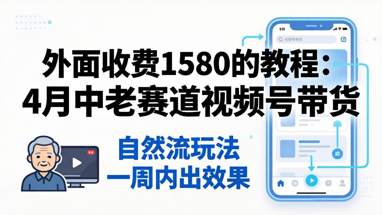（18210期）外面收费1580的教程：4月中老年赛道视频号带货，自然流玩法一周内可以出效果-赛德副业库
