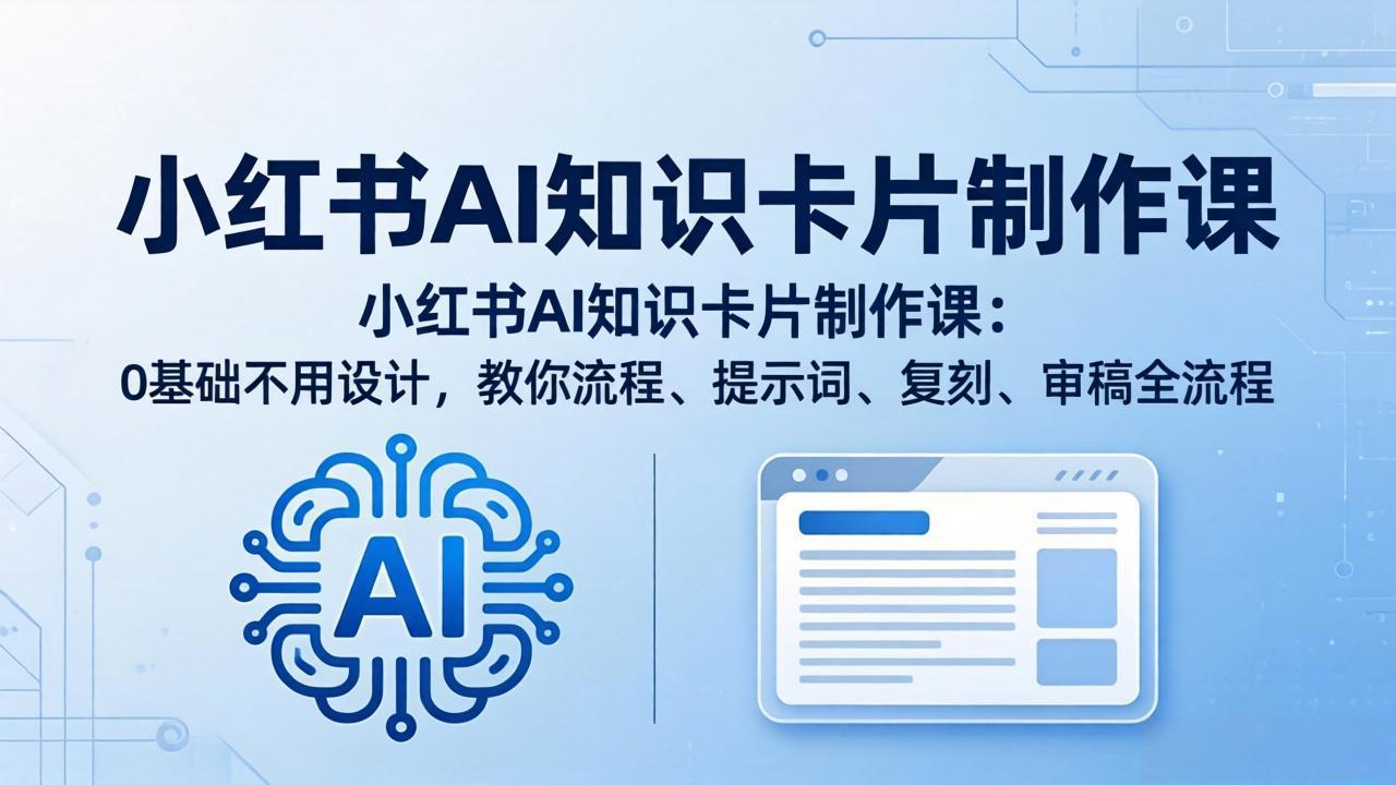 (18070期)小红书AI知识卡片制作课:0基础不用设计,教你流程、提示词、复刻、审稿全流程-赛德副业库