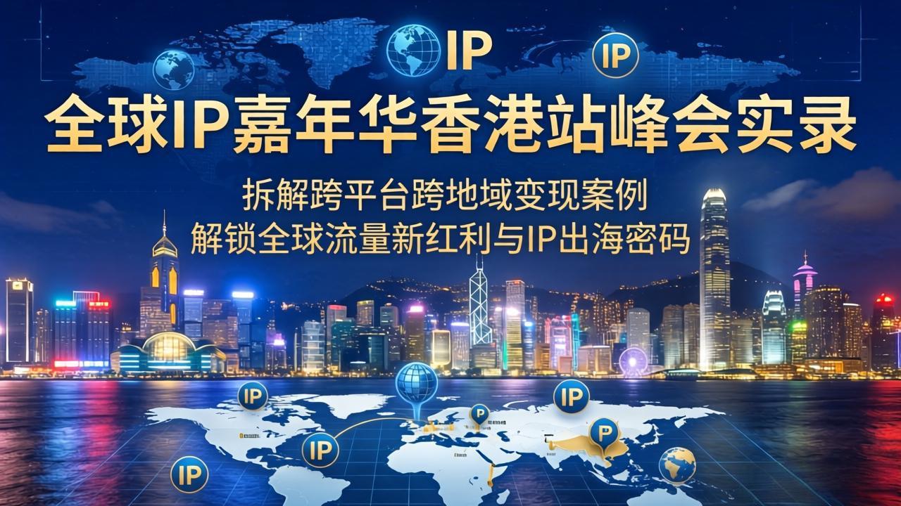 (18202期)全球IP嘉年华香港站峰会实录,拆解跨平台跨地域变现案例,解锁全球流量新红利与IP出海密码-赛德副业库