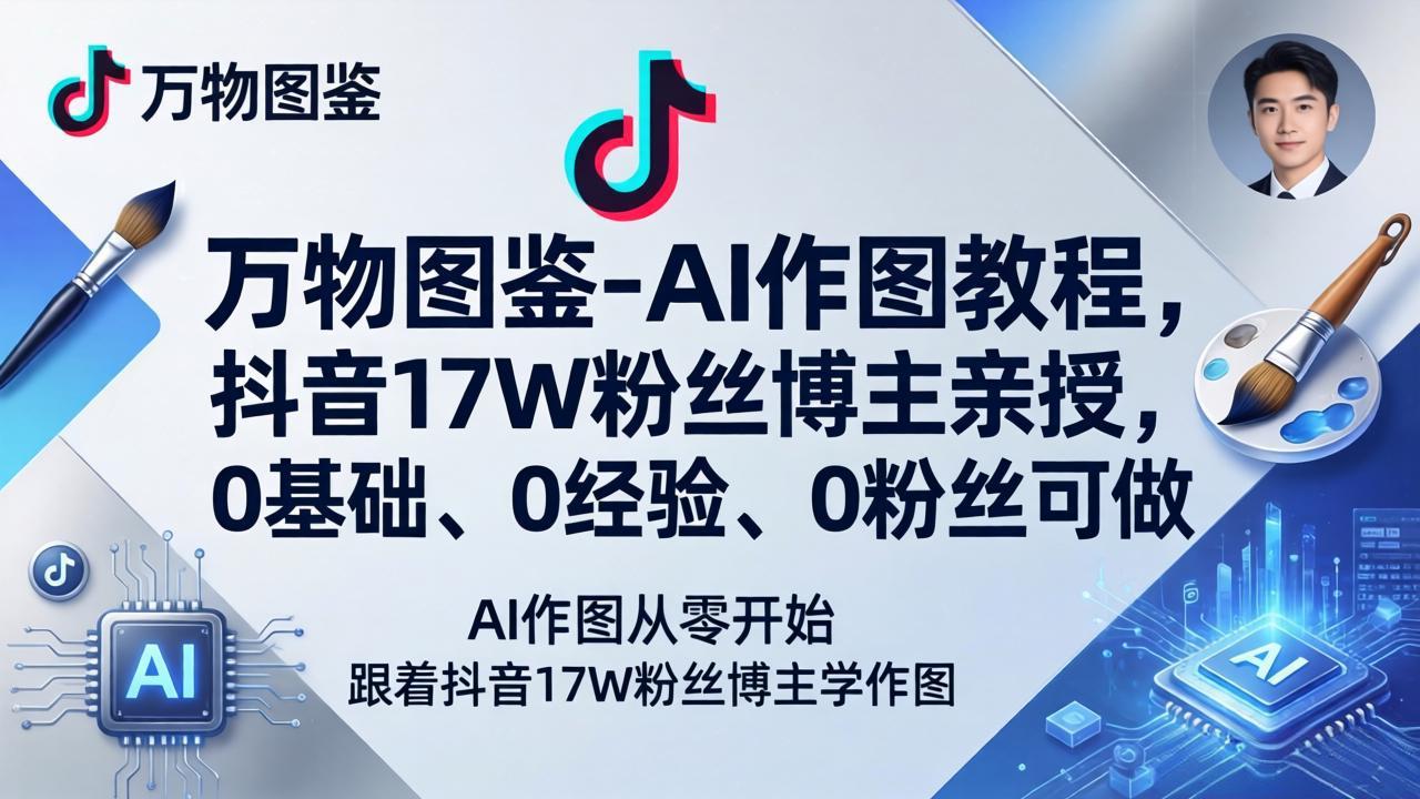 （17980期）万物图鉴-AI作图教程，抖音17W粉丝博主亲授，0基础、0经验、0粉丝可做-赛德副业库