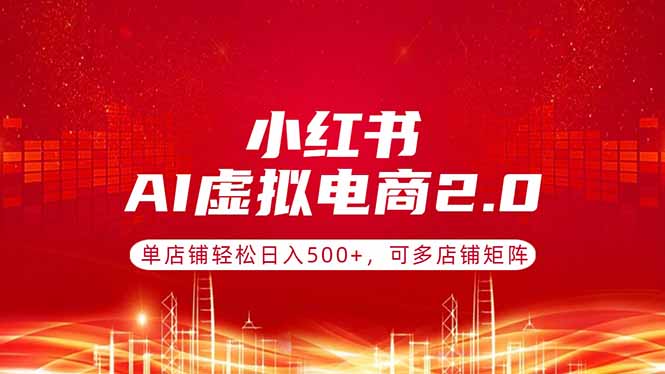 （17873期）小红书AI虚拟电商2.0，单店铺轻松日入500+，可多店铺矩阵-赛德副业库