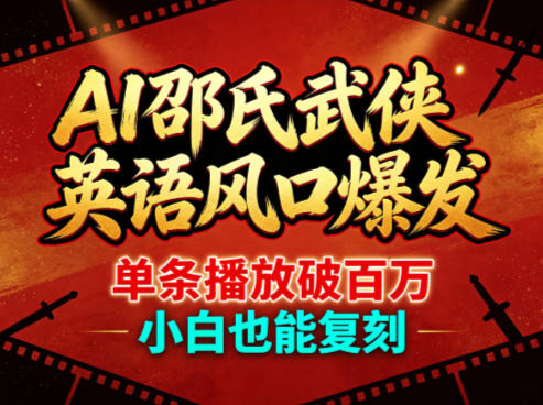 AI邵氏武侠英语风口爆发,单条播放破百万,小白也能复刻-赛德副业库