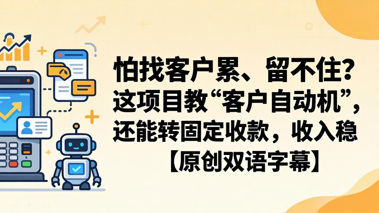 (18203期)怕找客户累、留不住?这项目教 “客户自动机”,还能转固定收款,收入稳【原创双语字幕】-赛德副业库
