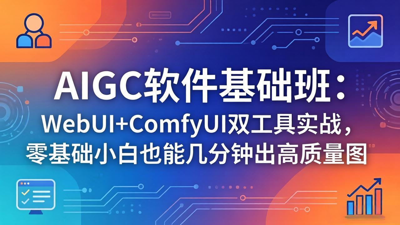 (18267期)AIGC软件基础班:WebUI+ComfyUI双工具实战,零基础小白也能几分钟出高质量图-赛德副业库