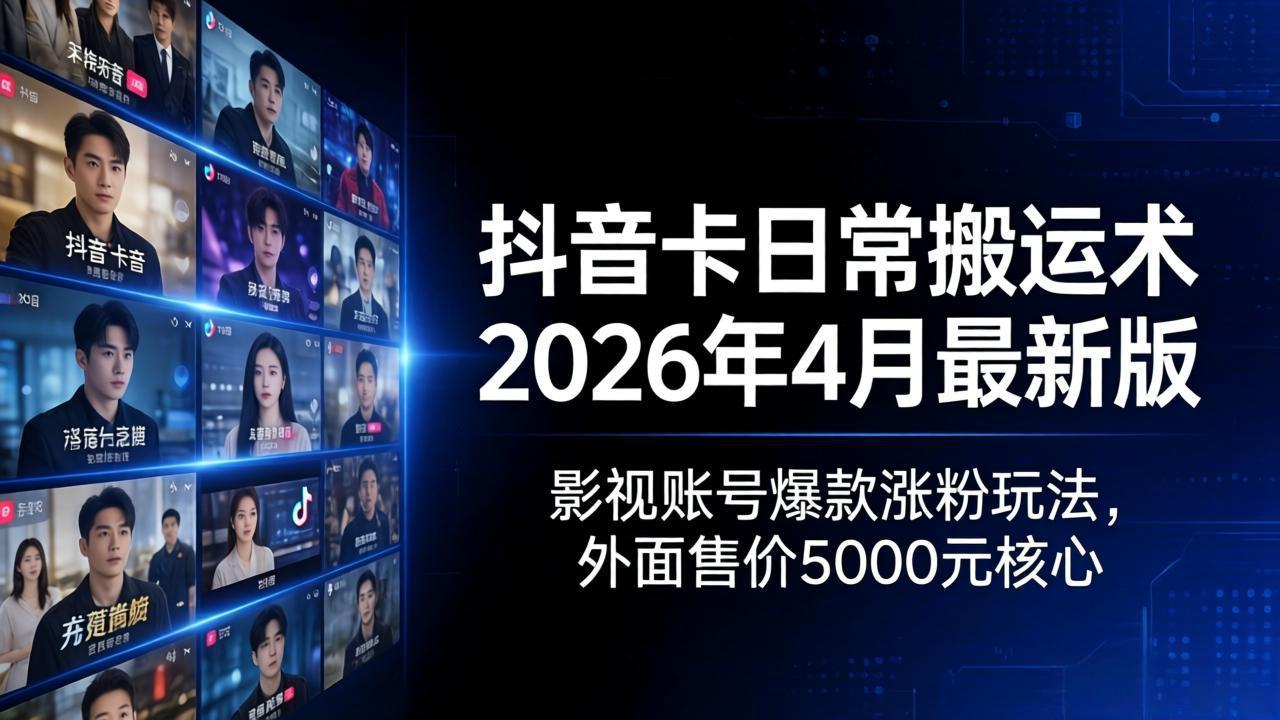 （18075期）抖音卡日常搬运术2026年4月最新版：影视账号爆款涨粉玩法，外面售价5000元核心-赛德副业库