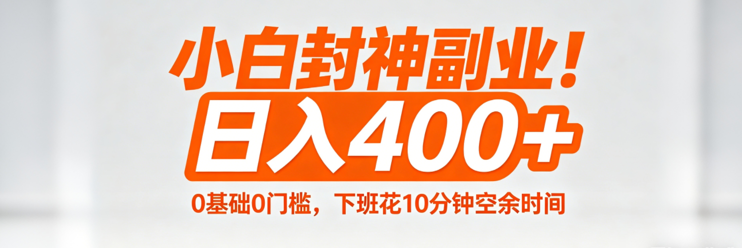 （18061期）小白封神副业！0基础0门槛，下班花10分钟空余时间，日入400+,简单粗暴！-赛德副业库