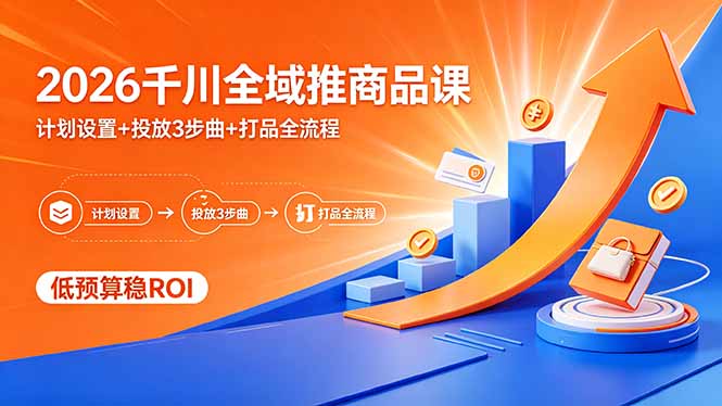 (18275期)2026千川全域推商品课,计划设置+投放3步曲+打品全流程,低预算稳ROI-赛德副业库