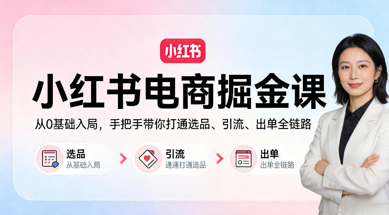 小红书电商掘金课：从0基础入局，手把手带你打通选品、引流、出单全链路-赛德副业库