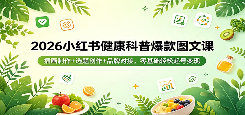 2026小红书健康科普爆款图文课:插画制作+选题创作+品牌对接,零基础轻松起号变现-赛德副业库