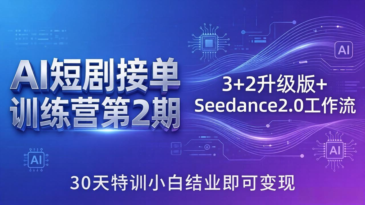 （18030期）AI短剧接单训练营第2期：3+2升级版+Seedance2.0工作流，30天特训小白结业即可变现-赛德副业库