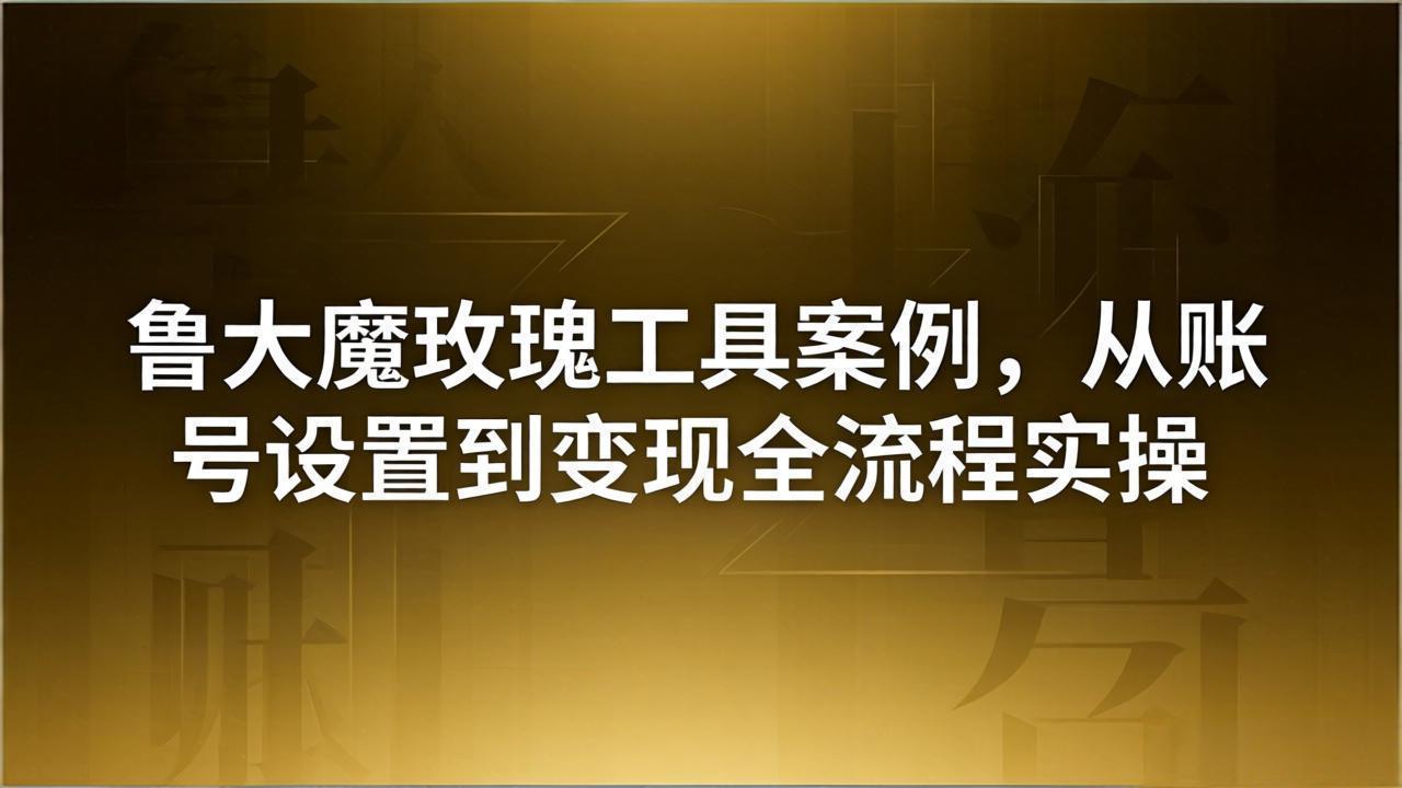 (18092期)引流创业粉卖软件教学:鲁大魔玫瑰工具案例,从账号设置到变现全流程实操-赛德副业库