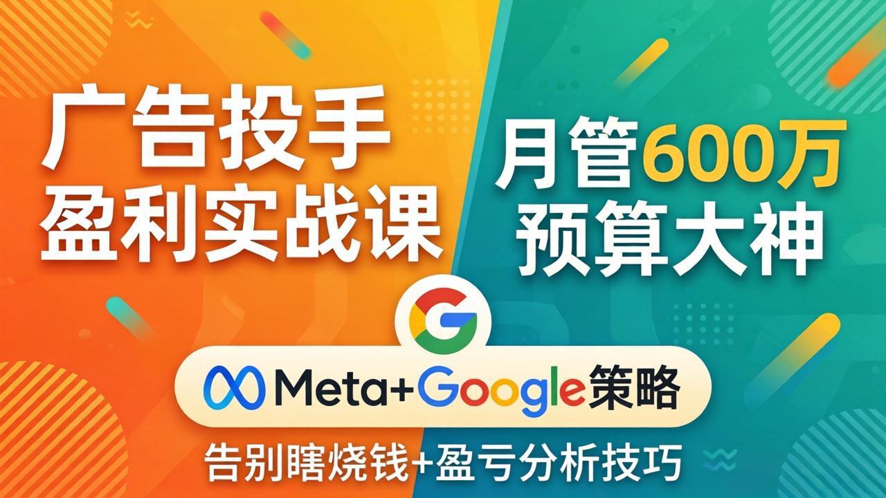 （17925期）广告投手盈利实战课：月管600万预算大神，带你告别瞎烧钱，Meta+Google策略+盈亏分析-赛德副业库