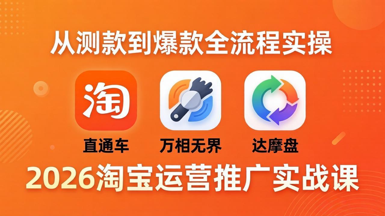 （18126期）2026淘宝运营推广实战课-更新4月20：直通车 + 万相无界 + 达摩盘，从测款到爆款全流程实操-赛德副业库