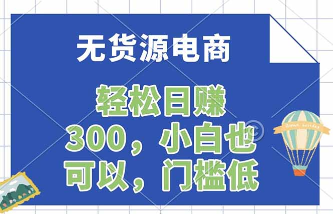 （17983期）无货源电商，一件代发，日赚300，附详细实操教程-赛德副业库