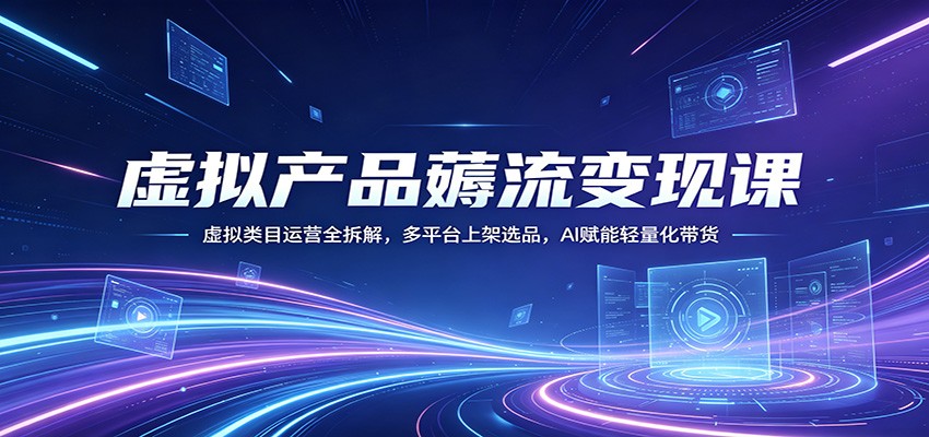 虚拟产品薅流变现课：虚拟类目运营全拆解，多平台上架选品，AI赋能轻量化带货-赛德副业库