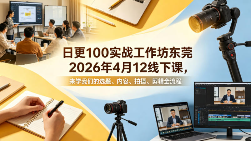 日更100实条‬战工作坊东莞2026年4月12线下课，来学我们的选题、内容、拍摄、剪辑全流程-赛德副业库