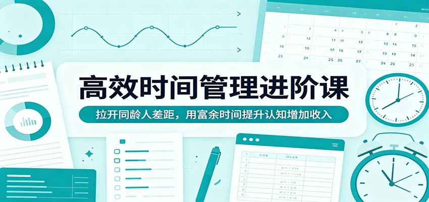 高效时间管理进阶课：拉开同龄人差距，用富余时间提升认知增加收入-赛德副业库