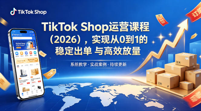 TikTok Shop运营课程（2026），实现从0到1的稳定出单与高效放量-赛德副业库