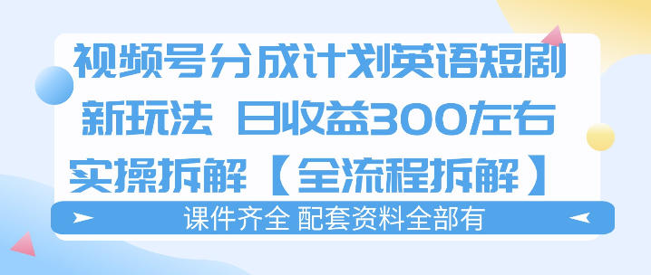 视频号分成计划,英语短剧新玩法,日收3张+实操全流程拆解-赛德副业库