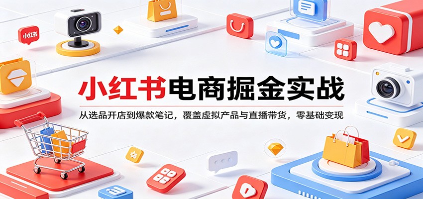 小红书电商掘金实战：从选品开店到爆款笔记，覆盖虚拟产品与直播带货，零基础变现-赛德副业库