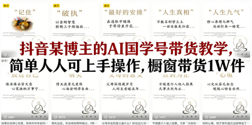 抖音某博主的AI国学号带货教学，简单人人可上手操作，橱窗带货1W件-赛德副业库