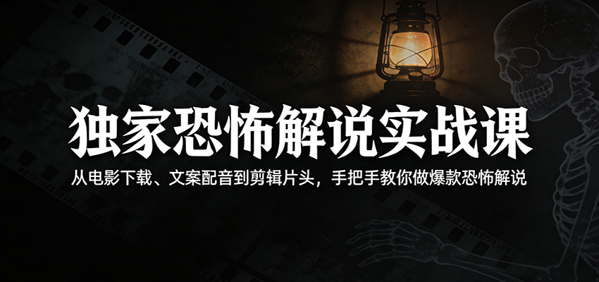 独家恐怖解说实战课：从电影下载、文案配音到剪辑片头，手把手教你做爆款恐怖解说-赛德副业库