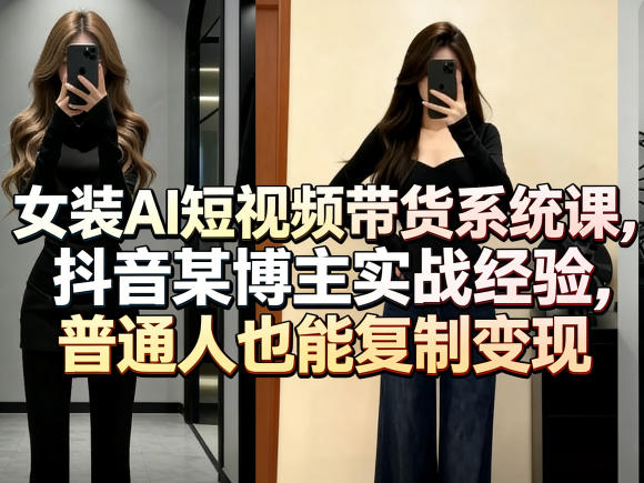 女装AI短视频带货系统课，抖音某博主实战经验，普通人也能复制变现-赛德副业库